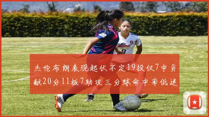 杰伦布朗表现起伏不定19投仅7中贡献20分11板7助攻三分球命中率低迷