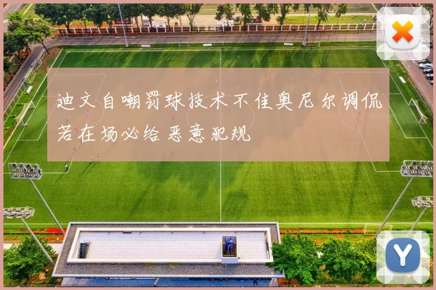 迪文自嘲罚球技术不佳奥尼尔调侃若在场必给恶意犯规