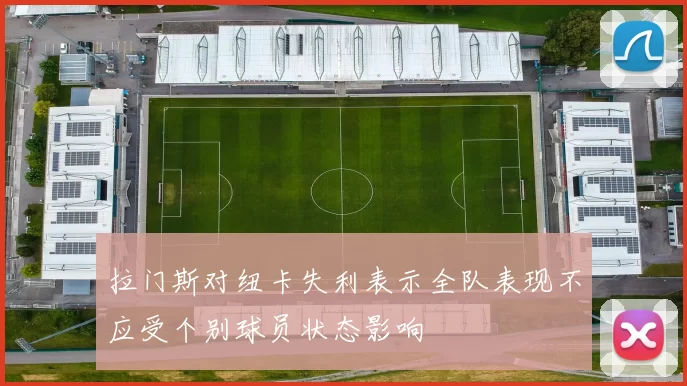 拉门斯对纽卡失利表示全队表现不应受个别球员状态影响