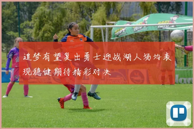追梦有望复出勇士迎战湖人场均表现稳健期待精彩对决