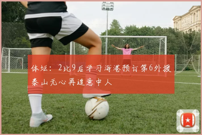 体坛：2比9后学习海港预订第6外援泰山无心再追意中人