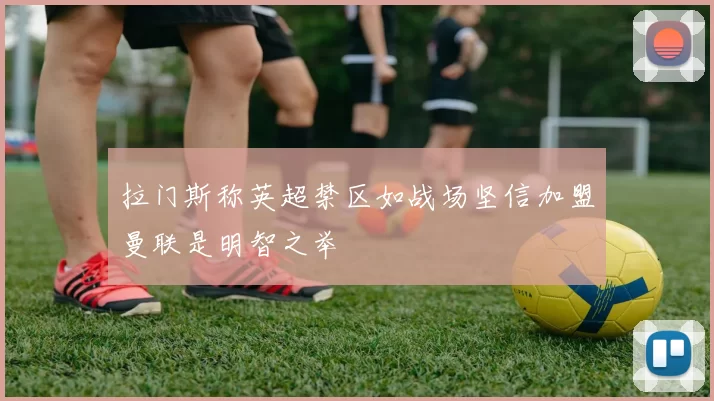 拉门斯称英超禁区如战场坚信加盟曼联是明智之举