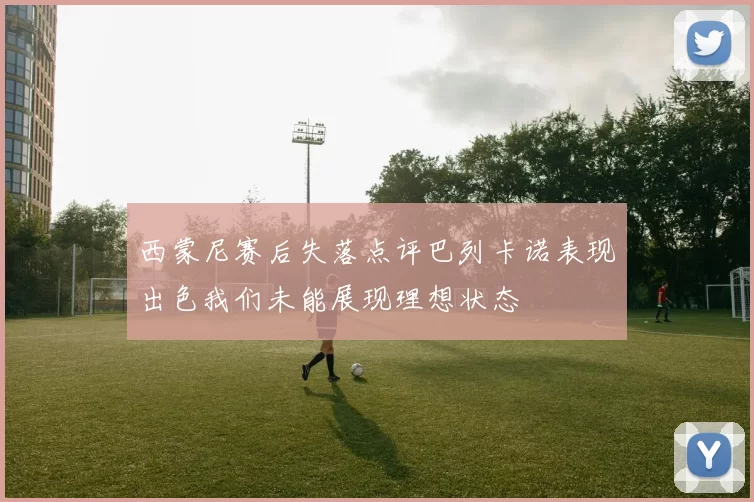 西蒙尼赛后失落点评巴列卡诺表现出色我们未能展现理想状态