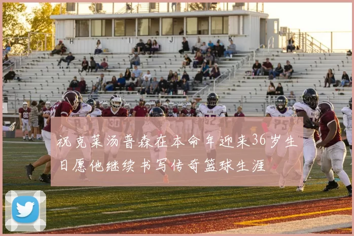 祝克莱汤普森在本命年迎来36岁生日愿他继续书写传奇篮球生涯