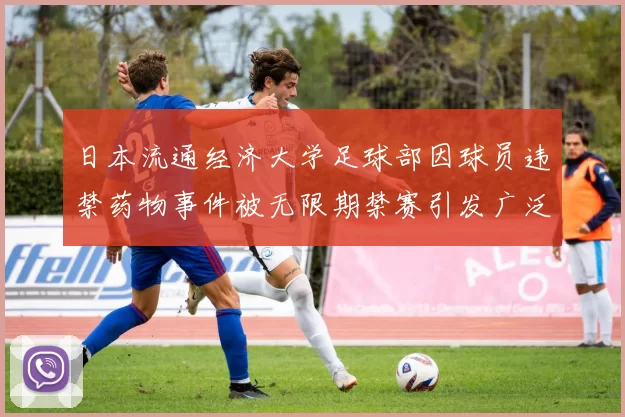 日本流通经济大学足球部因球员违禁药物事件被无限期禁赛引发广泛关注