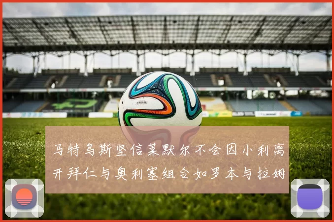 马特乌斯坚信莱默尔不会因小利离开拜仁与奥利塞组合如罗本与拉姆